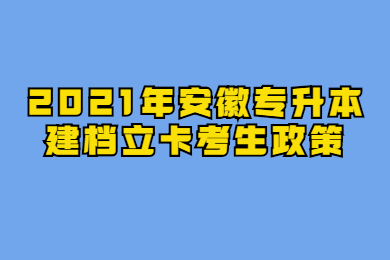 2021年安徽专升本建档立卡考生政策
