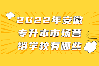 2022年安徽专升本市场营销学校有哪些？