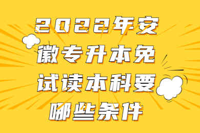 2022年安徽专升本免试读本科要哪些条件？