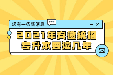 2021年安徽统招专升本要读几年?