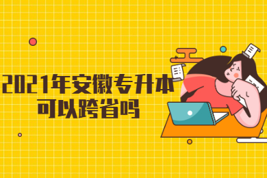 2021年安徽专升本可以跨省吗?