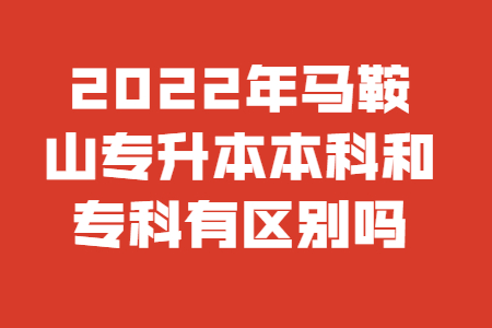 2022年马鞍山专升本本科和专科有区别吗？