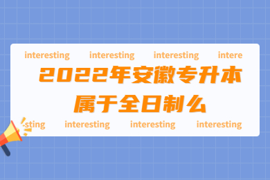 2022年安徽专升本属于全日制么？
