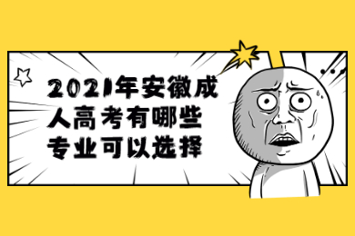 2021年安徽成人高考有哪些专业可以选择？