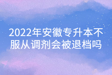 2022年安徽专升本不服从调剂会被退档吗？