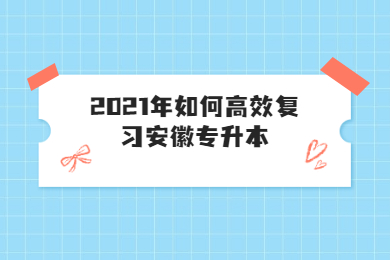 2021年如何高效复习安徽专升本？