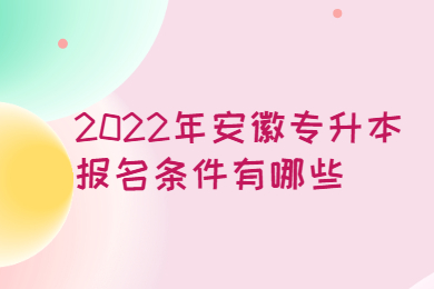 2022年安徽专升本报名条件有哪些？