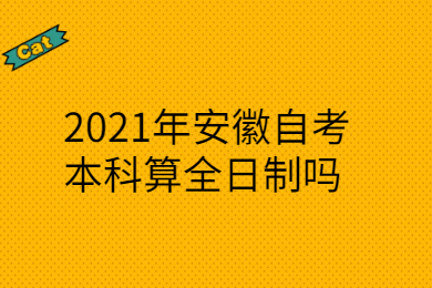 2021年安徽自考本科算全日制吗？