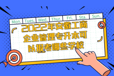 2022年安徽工商企业管理专升本可以报考哪些学校？