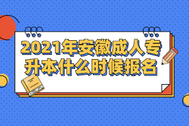 2021年安徽成人专升本什么时候报名？