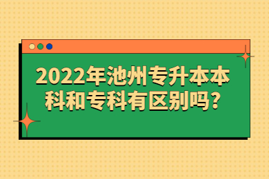 2022年池州专升本本科和专科有区别吗?