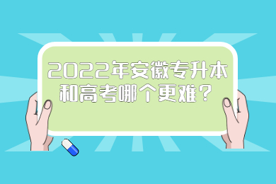 2022年安徽专升本和高考哪个更难？