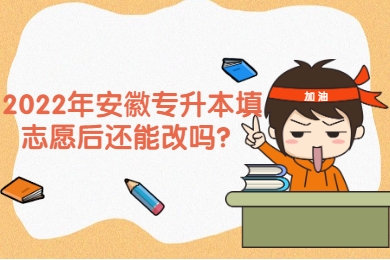 2022年安徽专升本填志愿后还能改吗？