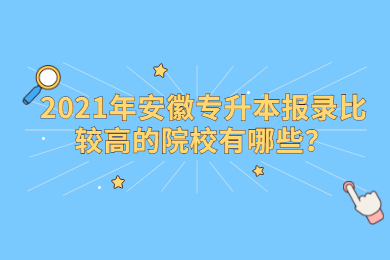 2021年安徽专升本报录比较高的院校有哪些？