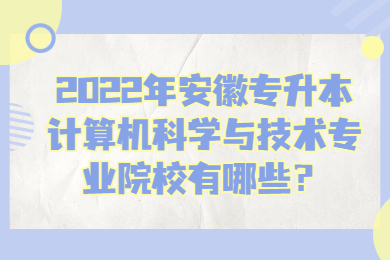 2022年安徽专升本计算机科学与技术专业院校有哪些？