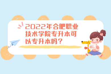2022年合肥职业技术学院专升本可以专升本吗？