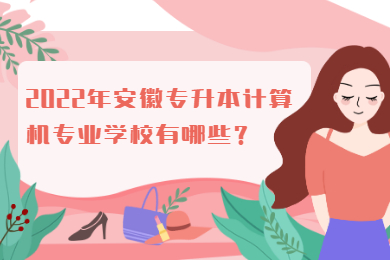 2022年安徽专升本计算机专业学校有哪些？