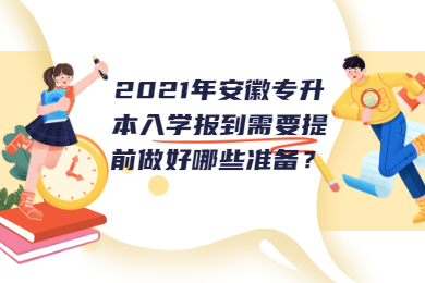 2021年安徽专升本入学报到需要提前做好哪些准备？