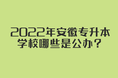 2022年安徽专升本学校哪些是公办？