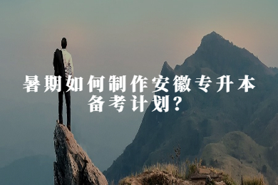 暑期如何制作安徽专升本备考计划？