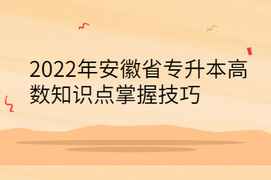 2022年安徽省专升本高数知识点掌握技巧