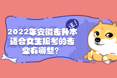 2022年安徽专升本适合女生报考的专业有哪些？