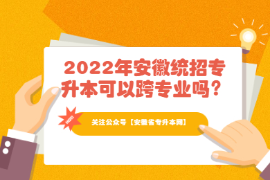 2022年安徽统招专升本可以跨专业吗？