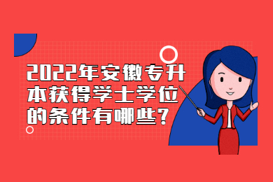 2022年安徽专升本获得学士学位的条件有哪些?