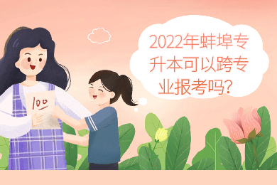 2022年蚌埠专升本可以跨专业报考吗？