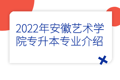 2022年安徽艺术学院专升本专业介绍