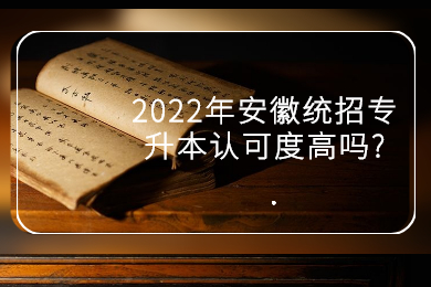 2022年安徽统招专升本认可度高吗?