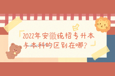 2022年安徽统招专升本与本科的区别在哪？