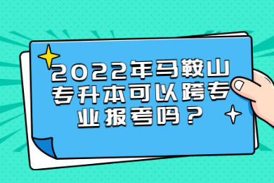 2022年马鞍山专升本可以跨专业报考吗？
