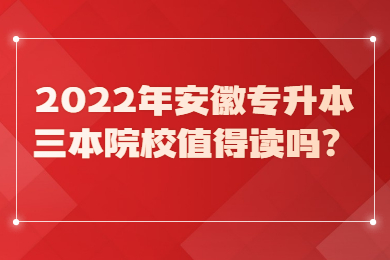 2022年安徽专升本三本院校值得读吗？