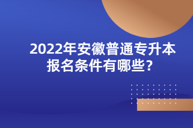 2022年安徽普通专升本报名条件有哪些？