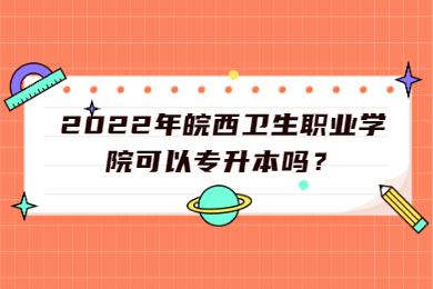 2022年皖西卫生职业学院可以专升本吗？