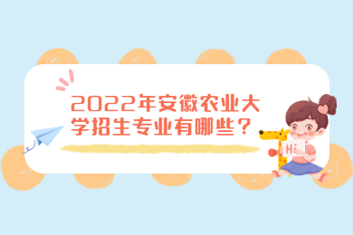 2022年安徽农业大学招生专业有哪些？