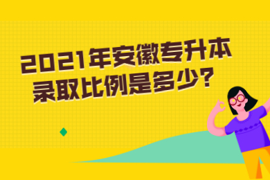 2021年安徽专升本录取比例是多少？