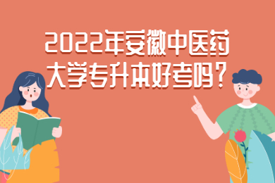 2022年安徽中医药大学专升本好考吗？