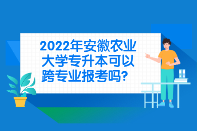 2022年安徽农业大学专升本可以跨专业报考吗？