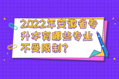 2022年安徽省专升本有哪些专业不受限制？