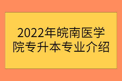 2022年皖南医学院专升本专业介绍