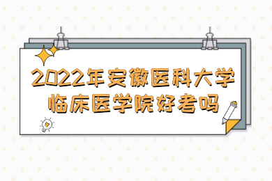 2022年安徽医科大学临床医学院专升本好考吗？