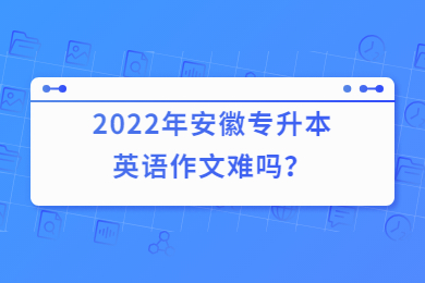 2022年安徽专升本英语作文难吗？