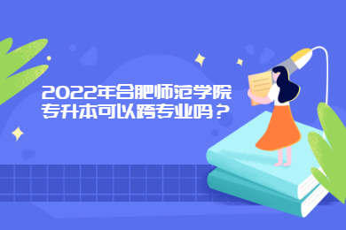 2022年合肥师范学院专升本可以跨专业吗？