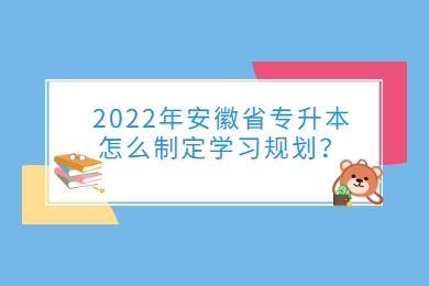 2022年安徽省专升本怎么制定学习规划？