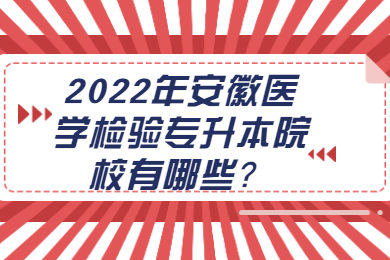 2022年安徽医学检验专升本院校有哪些？