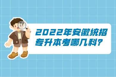 2022年安徽统招专升本考哪几科？