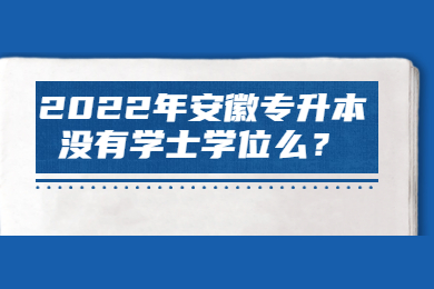 2022年安徽专升本没有学士学位么？
