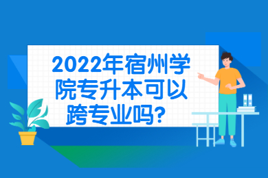 2022年宿州学院专升本可以跨专业吗?